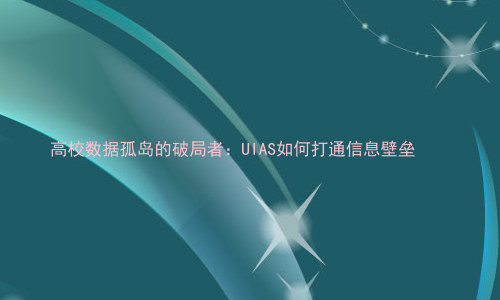 高校数据孤岛的破局者:UIAS如何打通信息壁垒