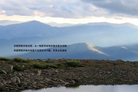 科研管理系统选型:从一线使用者视角看场景化决策
科研管理系统的选型不仅是技术问题,更是业务流程