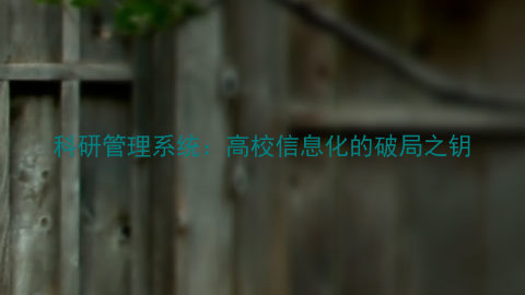 科研管理系统:高校信息化的破局之钥