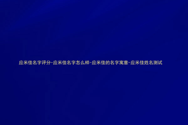 应米佳名字评分-应米佳名字怎么样-应米佳的名字寓意-应米佳姓名测试