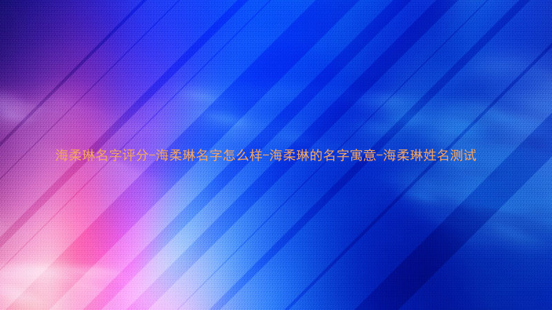 海柔琳名字评分-海柔琳名字怎么样-海柔琳的名字寓意-海柔琳姓名测试