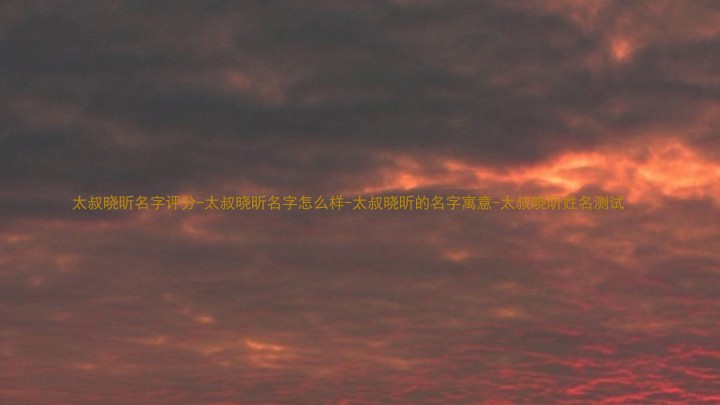 太叔晓昕名字评分-太叔晓昕名字怎么样-太叔晓昕的名字寓意-太叔晓昕姓名测试