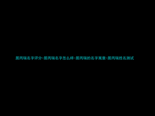 居丙瑞名字评分-居丙瑞名字怎么样-居丙瑞的名字寓意-居丙瑞姓名测试