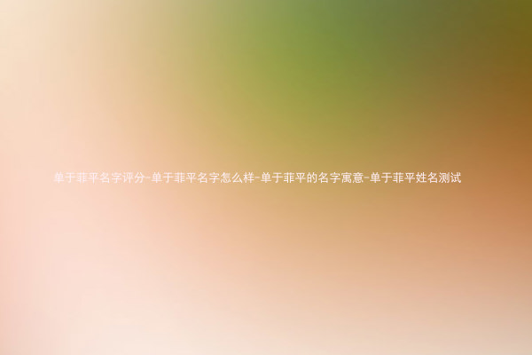 单于菲平名字评分-单于菲平名字怎么样-单于菲平的名字寓意-单于菲平姓名测试
