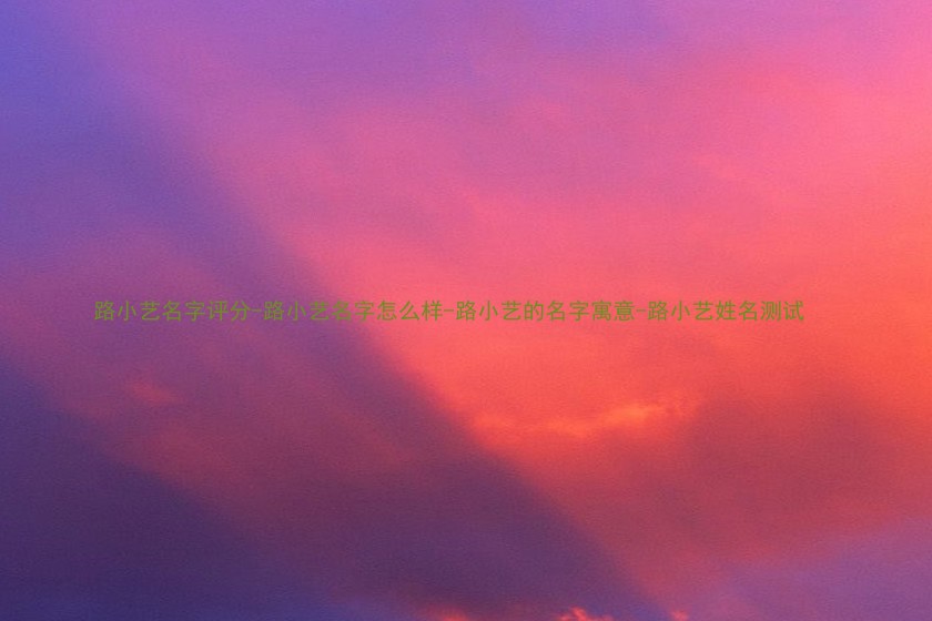 路小艺名字评分-路小艺名字怎么样-路小艺的名字寓意-路小艺姓名测试