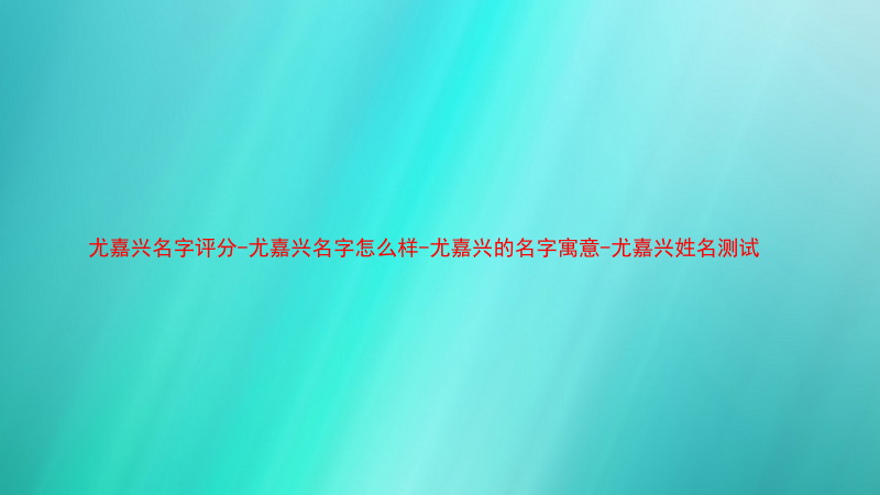 尤嘉兴名字评分-尤嘉兴名字怎么样-尤嘉兴的名字寓意-尤嘉兴姓名测试