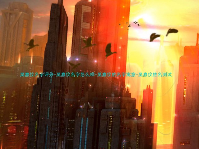 吴嘉仪名字评分-吴嘉仪名字怎么样-吴嘉仪的名字寓意-吴嘉仪姓名测试
