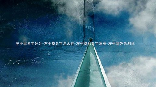左中堂名字评分-左中堂名字怎么样-左中堂的名字寓意-左中堂姓名测试