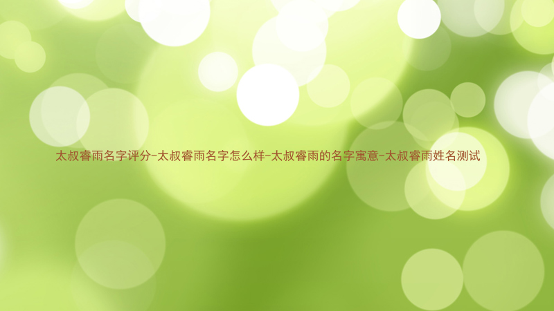 太叔睿雨名字评分-太叔睿雨名字怎么样-太叔睿雨的名字寓意-太叔睿雨姓名测试