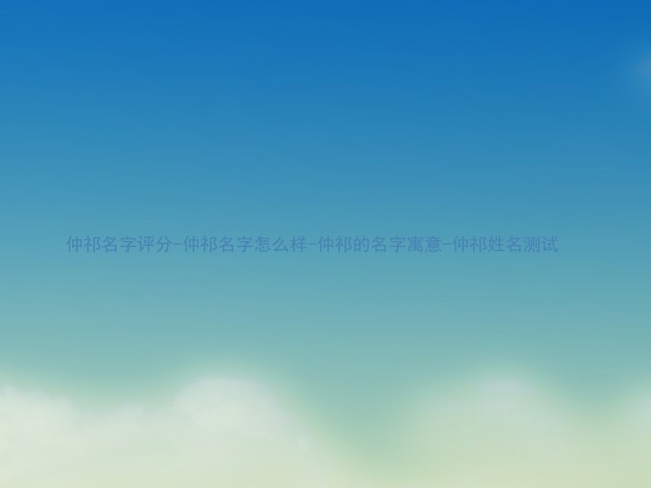 仲祁名字评分-仲祁名字怎么样-仲祁的名字寓意-仲祁姓名测试