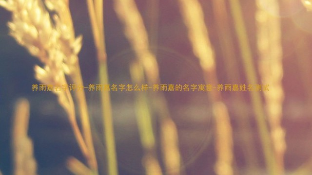 养雨嘉名字评分-养雨嘉名字怎么样-养雨嘉的名字寓意-养雨嘉姓名测试