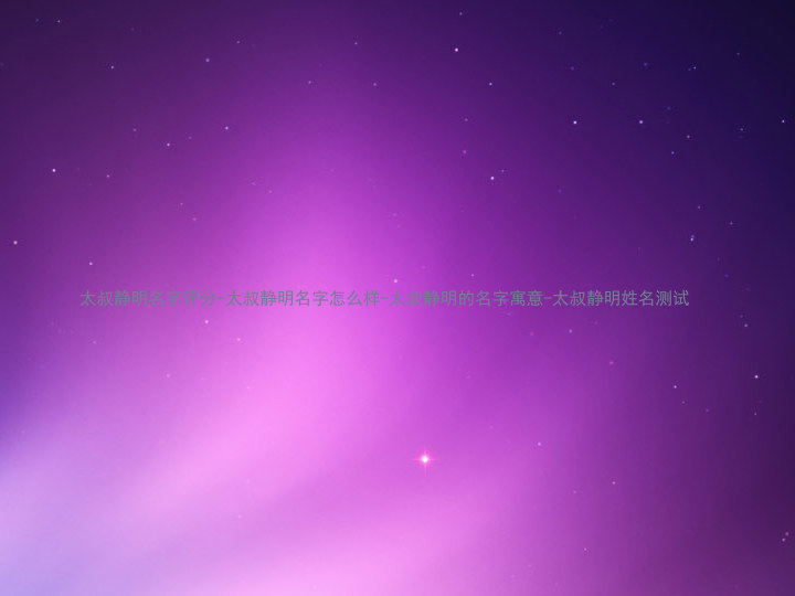 太叔静明名字评分-太叔静明名字怎么样-太叔静明的名字寓意-太叔静明姓名测试