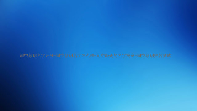 司空颜玥名字评分-司空颜玥名字怎么样-司空颜玥的名字寓意-司空颜玥姓名测试