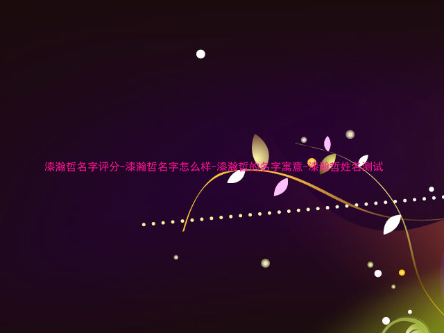 漆瀚哲名字评分-漆瀚哲名字怎么样-漆瀚哲的名字寓意-漆瀚哲姓名测试
