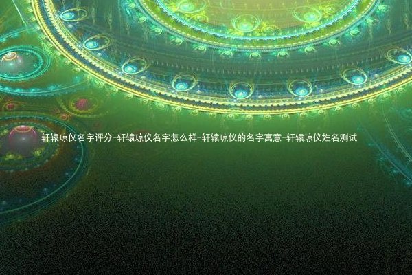 轩辕琼仪名字评分-轩辕琼仪名字怎么样-轩辕琼仪的名字寓意-轩辕琼仪姓名测试