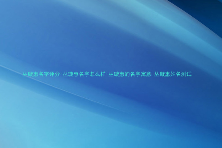 丛璇惠名字评分-丛璇惠名字怎么样-丛璇惠的名字寓意-丛璇惠姓名测试