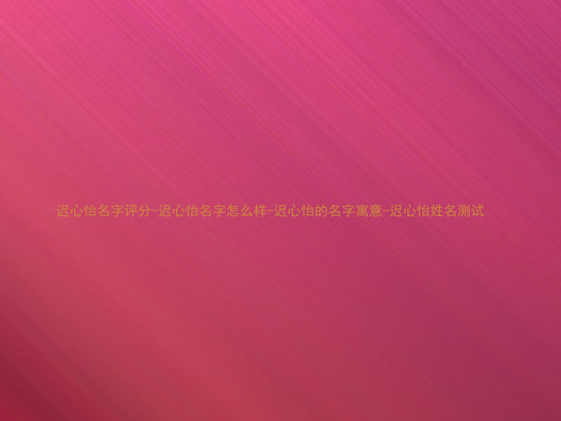 迟心怡名字评分-迟心怡名字怎么样-迟心怡的名字寓意-迟心怡姓名测试