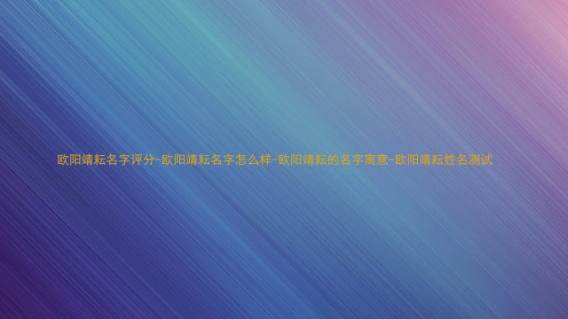 欧阳靖耘名字评分-欧阳靖耘名字怎么样-欧阳靖耘的名字寓意-欧阳靖耘姓名测试