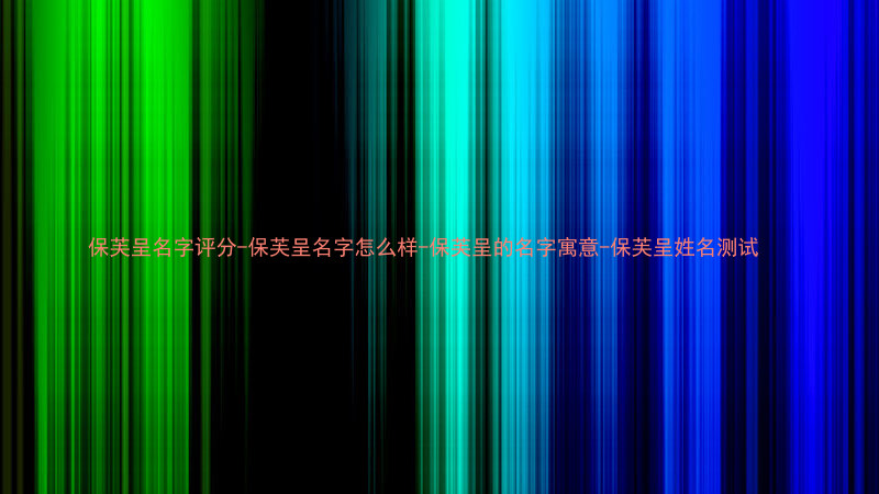 保芙呈名字评分-保芙呈名字怎么样-保芙呈的名字寓意-保芙呈姓名测试