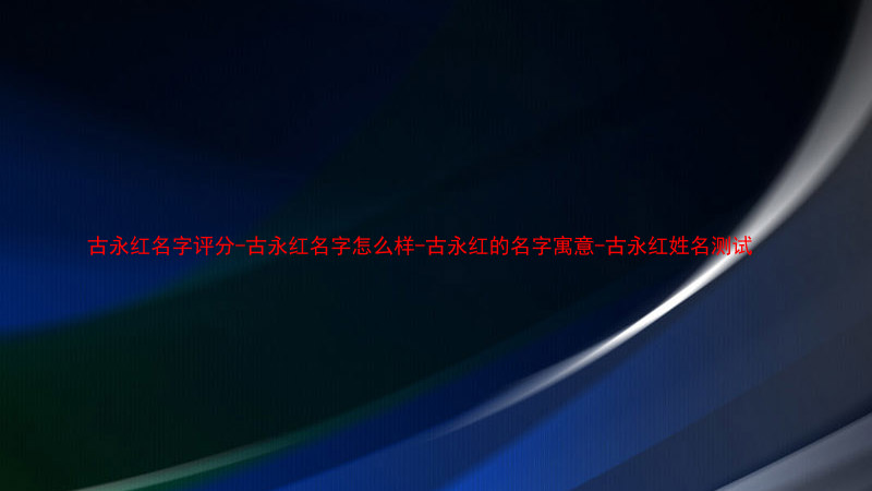 古永红名字评分-古永红名字怎么样-古永红的名字寓意-古永红姓名测试