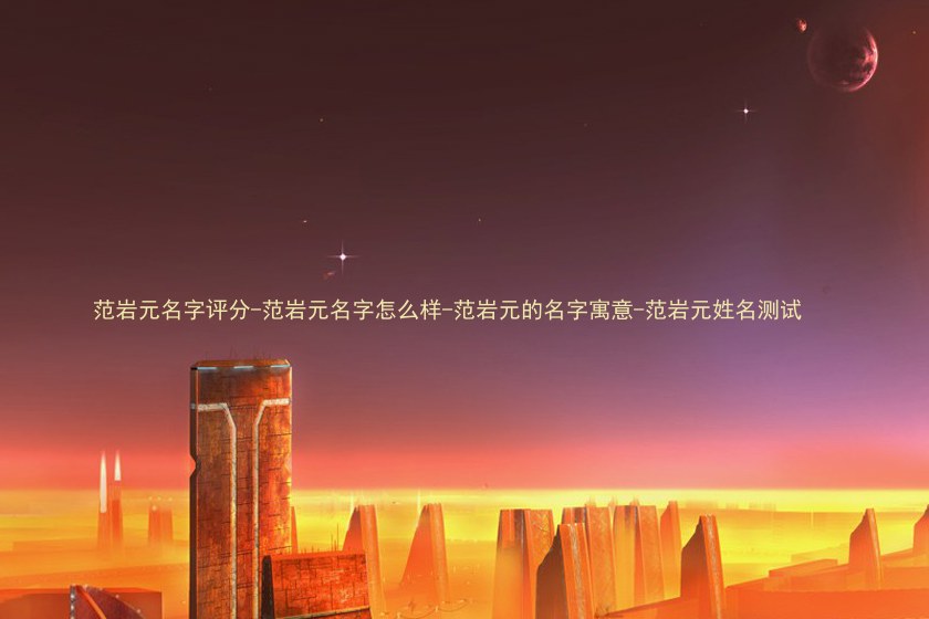范岩元名字评分-范岩元名字怎么样-范岩元的名字寓意-范岩元姓名测试