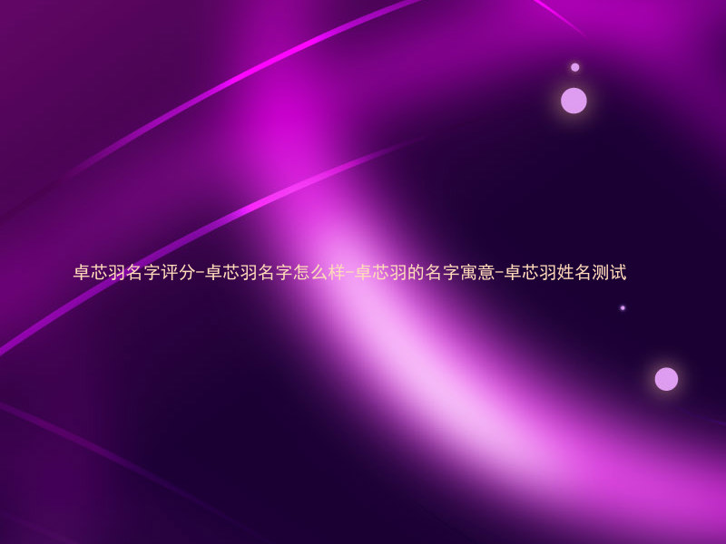 卓芯羽名字评分-卓芯羽名字怎么样-卓芯羽的名字寓意-卓芯羽姓名测试
