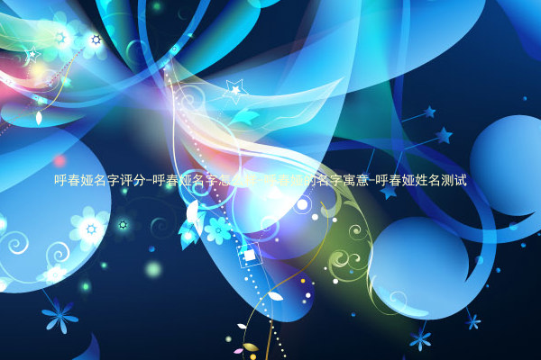 呼春娅名字评分-呼春娅名字怎么样-呼春娅的名字寓意-呼春娅姓名测试