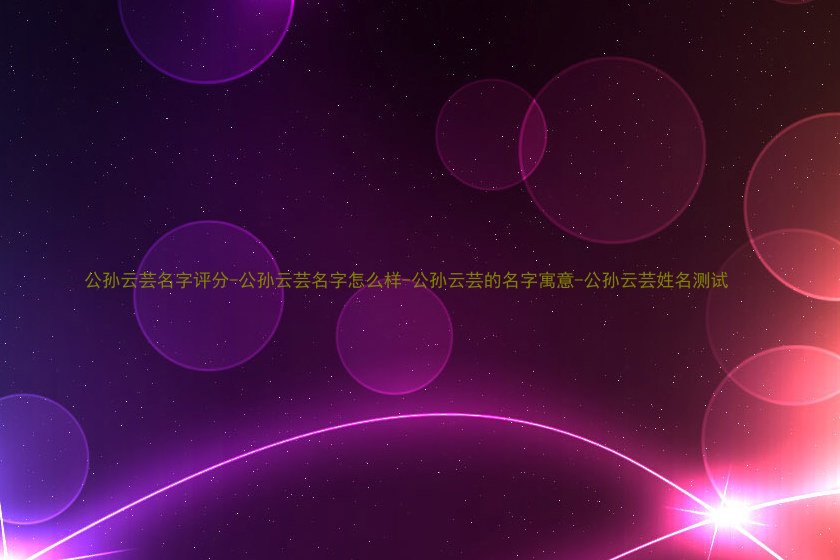 公孙云芸名字评分-公孙云芸名字怎么样-公孙云芸的名字寓意-公孙云芸姓名测试