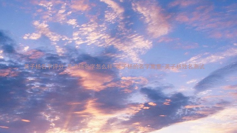 英子杨名字评分-英子杨名字怎么样-英子杨的名字寓意-英子杨姓名测试
