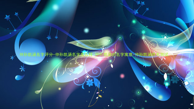 仲孙凯涵名字评分-仲孙凯涵名字怎么样-仲孙凯涵的名字寓意-仲孙凯涵姓名测试