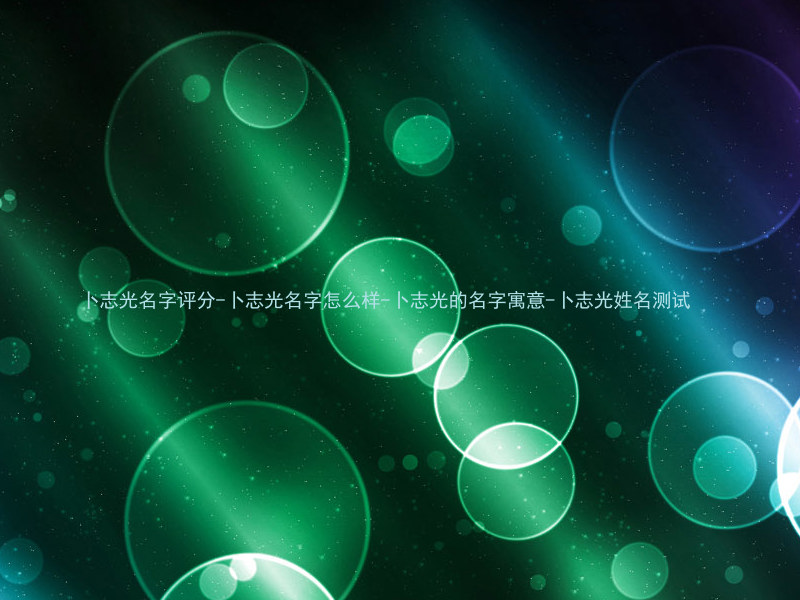 卜志光名字评分-卜志光名字怎么样-卜志光的名字寓意-卜志光姓名测试