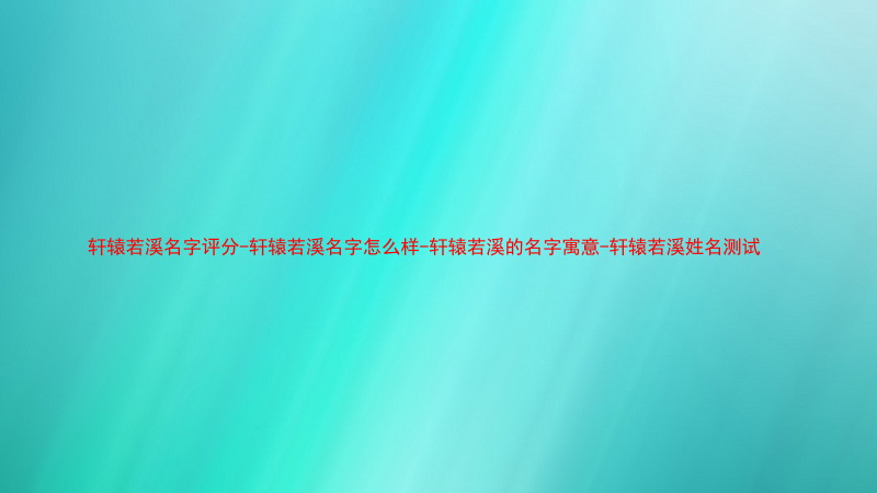 轩辕若溪名字评分-轩辕若溪名字怎么样-轩辕若溪的名字寓意-轩辕若溪姓名测试