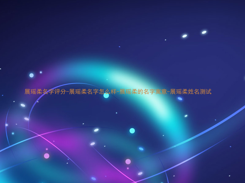 展瑶柔名字评分-展瑶柔名字怎么样-展瑶柔的名字寓意-展瑶柔姓名测试