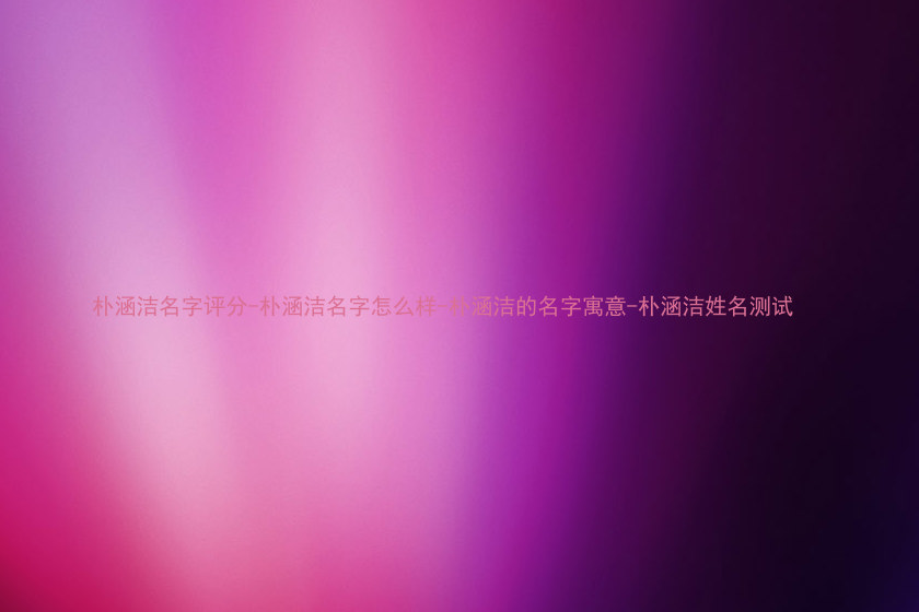 朴涵洁名字评分-朴涵洁名字怎么样-朴涵洁的名字寓意-朴涵洁姓名测试