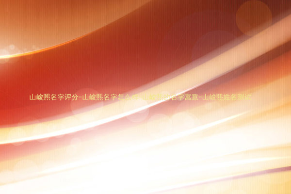 山峻熙名字评分-山峻熙名字怎么样-山峻熙的名字寓意-山峻熙姓名测试
