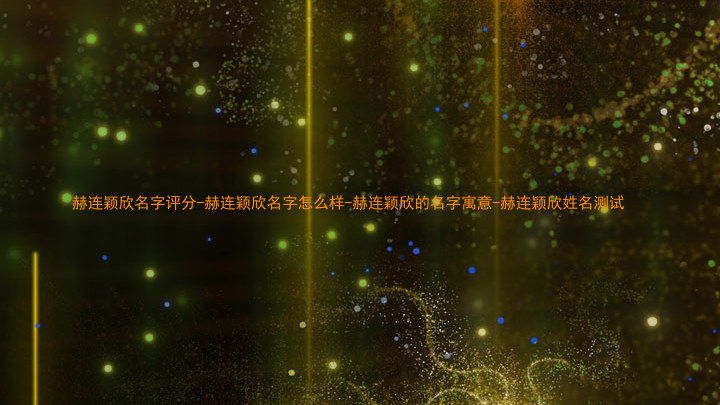 赫连颖欣名字评分-赫连颖欣名字怎么样-赫连颖欣的名字寓意-赫连颖欣姓名测试