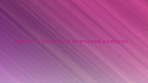 斯欣梦名字评分-斯欣梦名字怎么样-斯欣梦的名字寓意-斯欣梦姓名测试