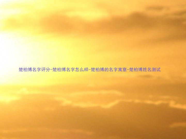 楚柏博名字评分-楚柏博名字怎么样-楚柏博的名字寓意-楚柏博姓名测试
