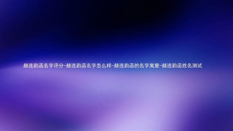 赫连韵函名字评分-赫连韵函名字怎么样-赫连韵函的名字寓意-赫连韵函姓名测试
