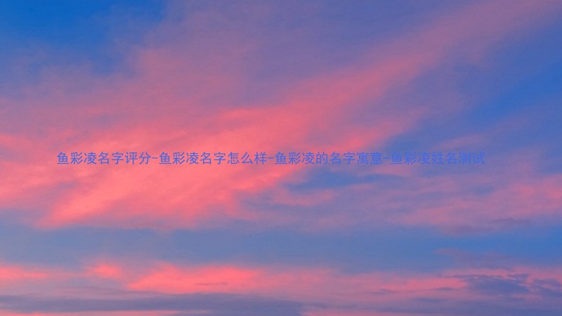鱼彩凌名字评分-鱼彩凌名字怎么样-鱼彩凌的名字寓意-鱼彩凌姓名测试