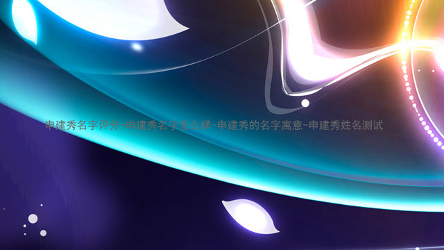 申建秀名字评分-申建秀名字怎么样-申建秀的名字寓意-申建秀姓名测试