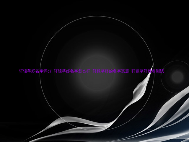 轩辕芊妤名字评分-轩辕芊妤名字怎么样-轩辕芊妤的名字寓意-轩辕芊妤姓名测试