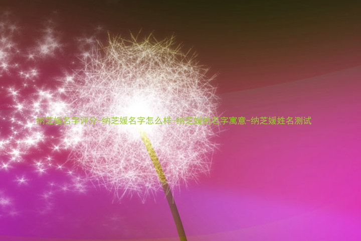 纳芝媛名字评分-纳芝媛名字怎么样-纳芝媛的名字寓意-纳芝媛姓名测试