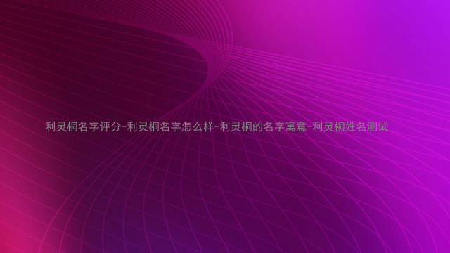 利灵桐名字评分-利灵桐名字怎么样-利灵桐的名字寓意-利灵桐姓名测试