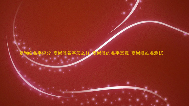 夏尚皓名字评分-夏尚皓名字怎么样-夏尚皓的名字寓意-夏尚皓姓名测试