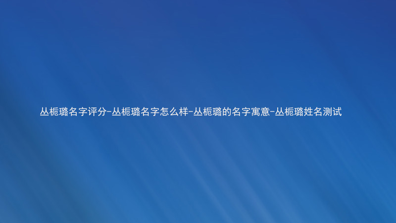 丛栀璐名字评分-丛栀璐名字怎么样-丛栀璐的名字寓意-丛栀璐姓名测试