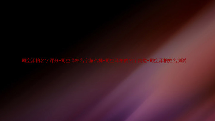司空泽柏名字评分-司空泽柏名字怎么样-司空泽柏的名字寓意-司空泽柏姓名测试