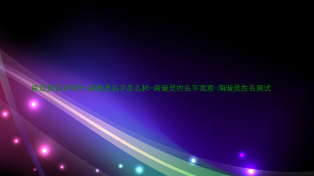 南璇灵名字评分-南璇灵名字怎么样-南璇灵的名字寓意-南璇灵姓名测试