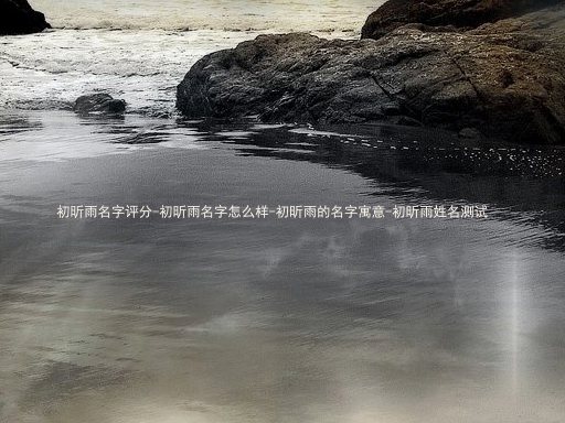 初昕雨名字评分-初昕雨名字怎么样-初昕雨的名字寓意-初昕雨姓名测试