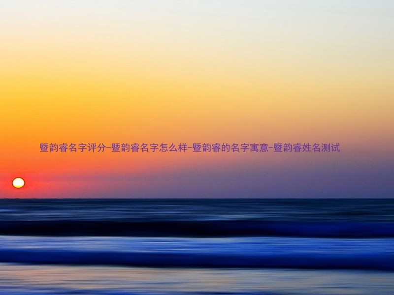 暨韵睿名字评分-暨韵睿名字怎么样-暨韵睿的名字寓意-暨韵睿姓名测试